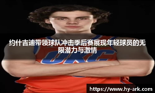 约什吉迪带领球队冲击季后赛展现年轻球员的无限潜力与激情