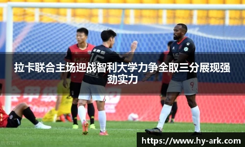 拉卡联合主场迎战智利大学力争全取三分展现强劲实力