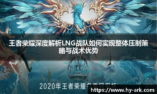 王者荣耀深度解析LNG战队如何实现整体压制策略与战术优势